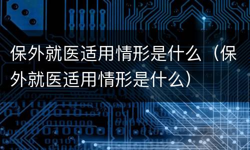 保外就医适用情形是什么（保外就医适用情形是什么）