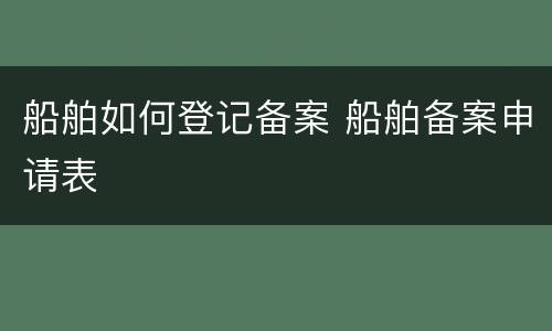 船舶如何登记备案 船舶备案申请表