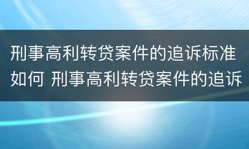 刑事高利转贷案件的追诉标准如何 刑事高利转贷案件的追诉标准如何执行