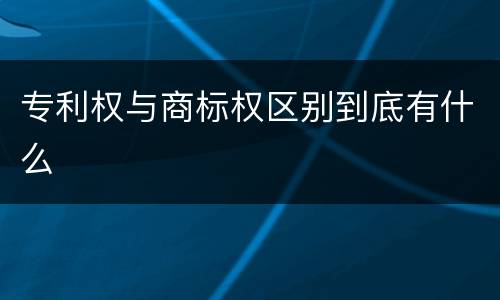专利权与商标权区别到底有什么
