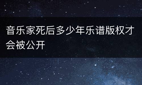 音乐家死后多少年乐谱版权才会被公开