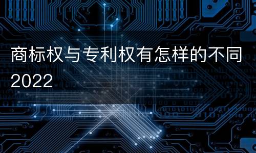 商标权与专利权有怎样的不同2022