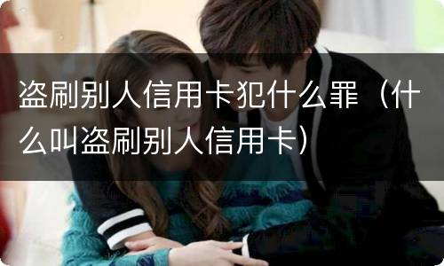 盗刷别人信用卡犯什么罪（什么叫盗刷别人信用卡）
