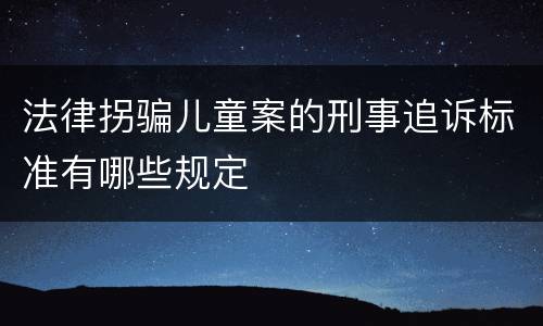 法律拐骗儿童案的刑事追诉标准有哪些规定