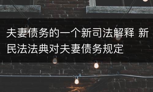 夫妻债务的一个新司法解释 新民法法典对夫妻债务规定