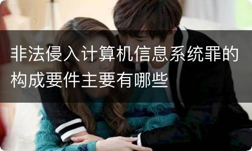 非法侵入计算机信息系统罪的构成要件主要有哪些