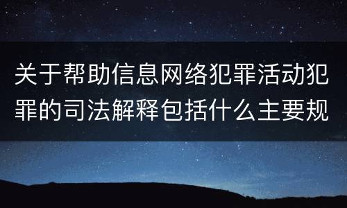 关于帮助信息网络犯罪活动犯罪的司法解释包括什么主要规定
