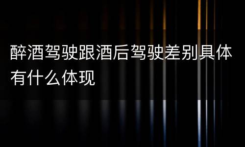 醉酒驾驶跟酒后驾驶差别具体有什么体现