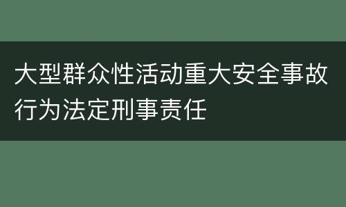 大型群众性活动重大安全事故行为法定刑事责任
