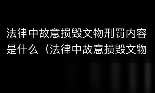 法律中故意损毁文物刑罚内容是什么（法律中故意损毁文物刑罚内容是什么罪）