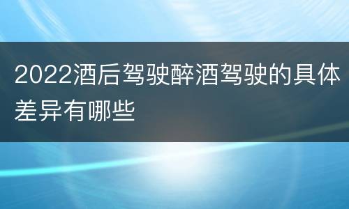 2022酒后驾驶醉酒驾驶的具体差异有哪些