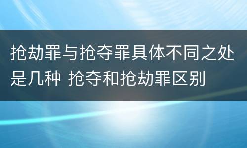 抢劫罪与抢夺罪具体不同之处是几种 抢夺和抢劫罪区别