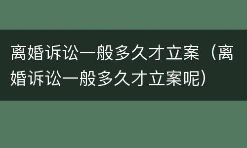 离婚诉讼一般多久才立案（离婚诉讼一般多久才立案呢）