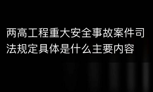 两高工程重大安全事故案件司法规定具体是什么主要内容