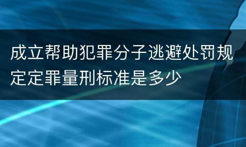 成立帮助犯罪分子逃避处罚规定定罪量刑标准是多少