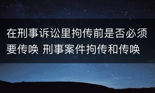 在刑事诉讼里拘传前是否必须要传唤 刑事案件拘传和传唤