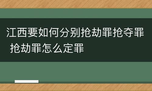 江西要如何分别抢劫罪抢夺罪 抢劫罪怎么定罪