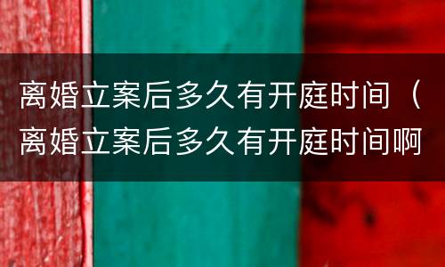 离婚立案后多久有开庭时间（离婚立案后多久有开庭时间啊）