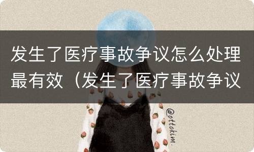 发生了医疗事故争议怎么处理最有效（发生了医疗事故争议怎么处理最有效果）