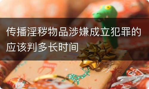 传播淫秽物品涉嫌成立犯罪的应该判多长时间