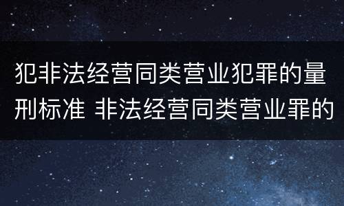 犯非法经营同类营业犯罪的量刑标准 非法经营同类营业罪的具体行为有哪些