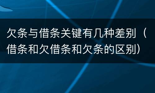 欠条与借条关键有几种差别（借条和欠借条和欠条的区别）