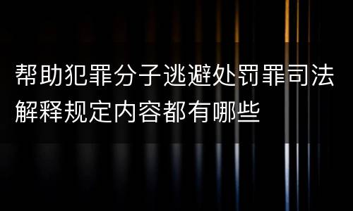 帮助犯罪分子逃避处罚罪司法解释规定内容都有哪些