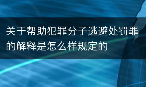 关于帮助犯罪分子逃避处罚罪的解释是怎么样规定的
