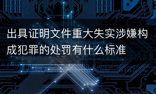 出具证明文件重大失实涉嫌构成犯罪的处罚有什么标准