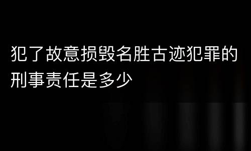 犯了故意损毁名胜古迹犯罪的刑事责任是多少