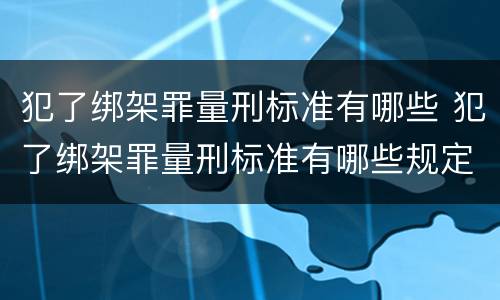 犯了绑架罪量刑标准有哪些 犯了绑架罪量刑标准有哪些规定