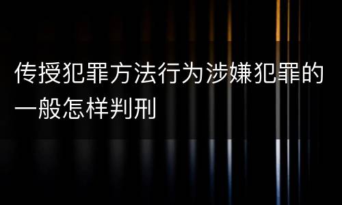 传授犯罪方法行为涉嫌犯罪的一般怎样判刑
