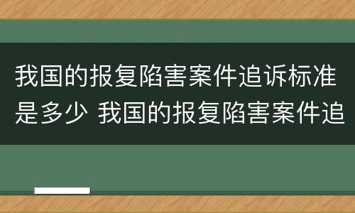 我国的报复陷害案件追诉标准是多少 我国的报复陷害案件追诉标准是多少条