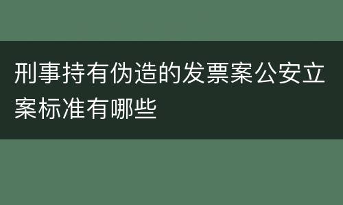 刑事持有伪造的发票案公安立案标准有哪些