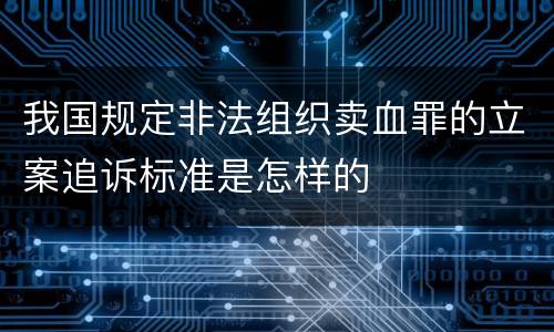 我国规定非法组织卖血罪的立案追诉标准是怎样的