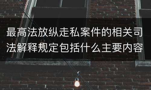 最高法放纵走私案件的相关司法解释规定包括什么主要内容