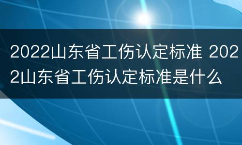 2022山东省工伤认定标准 2022山东省工伤认定标准是什么
