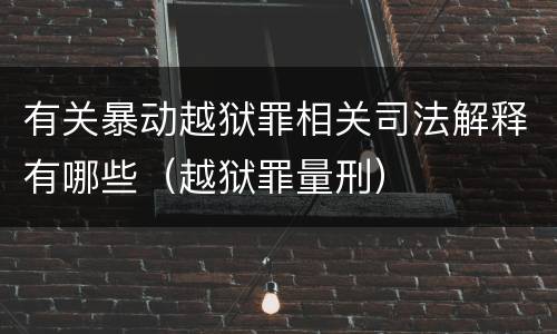 有关暴动越狱罪相关司法解释有哪些（越狱罪量刑）