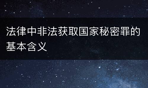 法律中非法获取国家秘密罪的基本含义