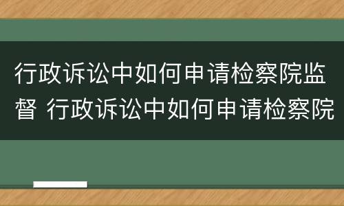行政诉讼中如何申请检察院监督 行政诉讼中如何申请检察院监督处理