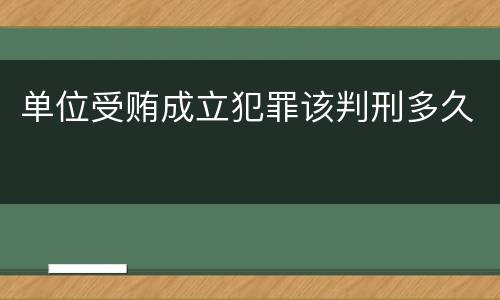 单位受贿成立犯罪该判刑多久