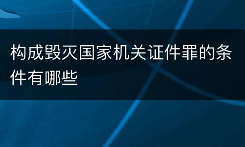 构成毁灭国家机关证件罪的条件有哪些