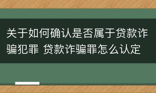 关于如何确认是否属于贷款诈骗犯罪 贷款诈骗罪怎么认定