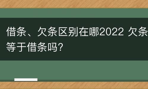 借条、欠条区别在哪2022 欠条等于借条吗?