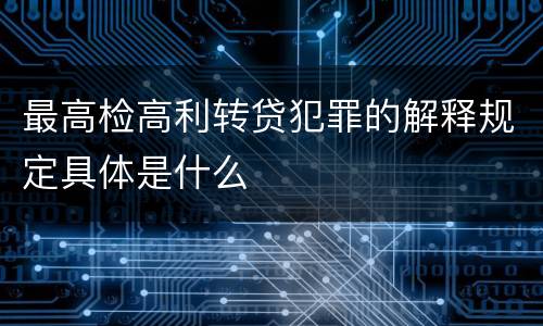 最高检高利转贷犯罪的解释规定具体是什么