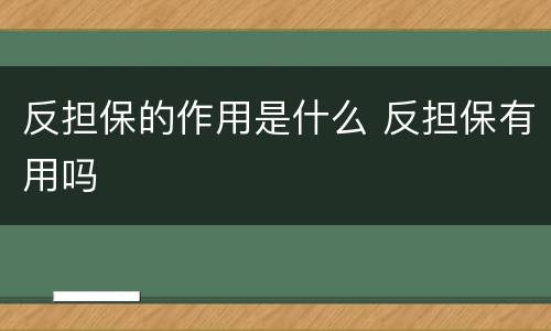反担保的作用是什么 反担保有用吗
