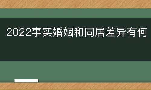 2022事实婚姻和同居差异有何
