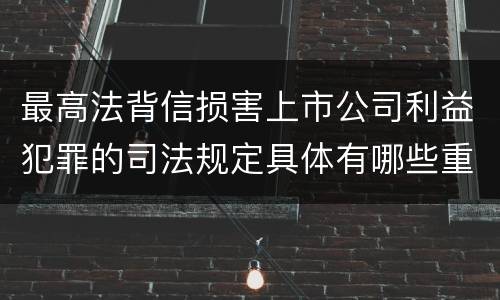 最高法背信损害上市公司利益犯罪的司法规定具体有哪些重要内容