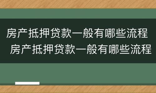 房产抵押贷款一般有哪些流程 房产抵押贷款一般有哪些流程呢