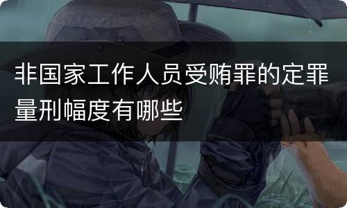 非国家工作人员受贿罪的定罪量刑幅度有哪些